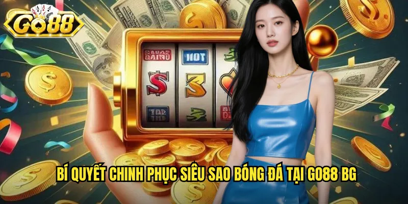 Bí quyết chinh phục Siêu sao bóng đá tại go88 bg