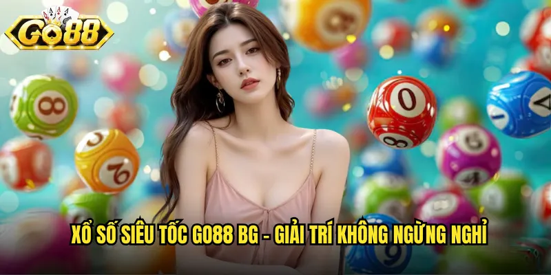 Xổ số siêu tốc go88 bg - Giải trí không ngừng nghĩ