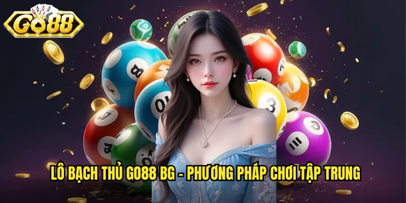 Lô bạch thủ go88 bg - Phương pháp chơi tập trung